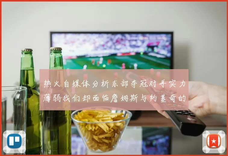 热火自媒体分析东部夺冠对手实力薄弱我们却面临詹姆斯与约基奇的挑战