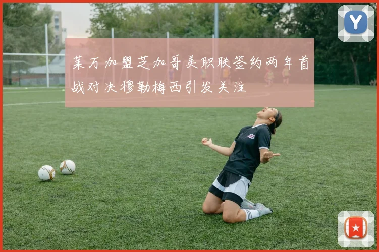 莱万加盟芝加哥美职联签约两年首战对决穆勒梅西引发关注