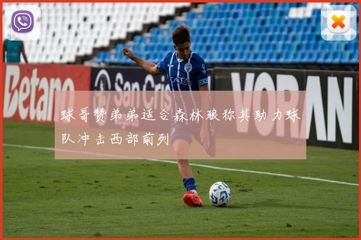 球哥赞弟弟适合森林狼称其助力球队冲击西部前列