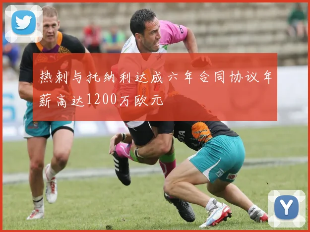 热刺与托纳利达成六年合同协议年薪高达1200万欧元