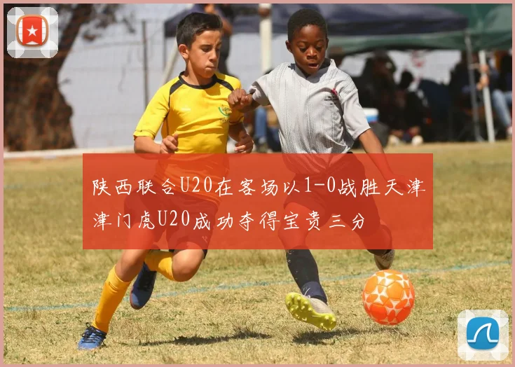 陕西联合U20在客场以1-0战胜天津津门虎U20成功夺得宝贵三分