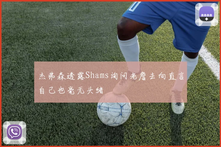 杰弗森透露Shams询问老詹去向直言自己也毫无头绪