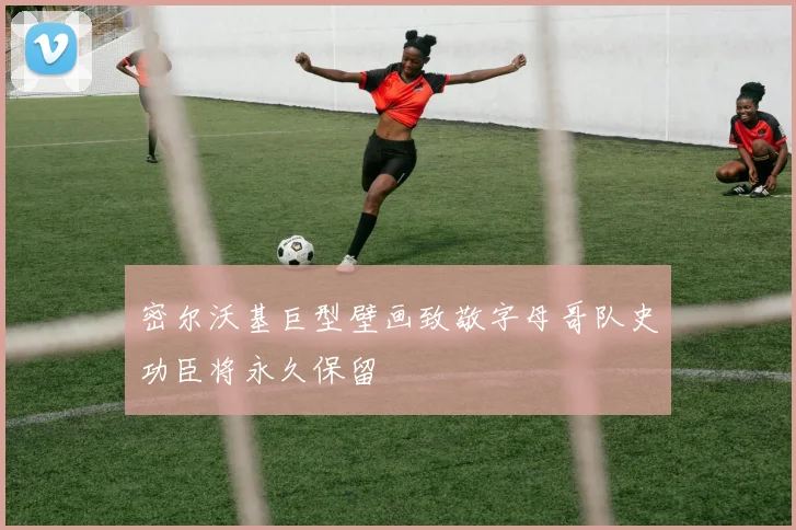 密尔沃基巨型壁画致敬字母哥队史功臣将永久保留